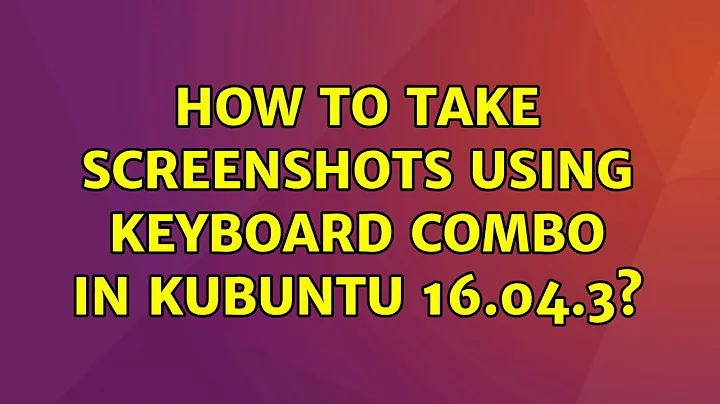 Ubuntu: How to take screenshots using keyboard combo in Kubuntu 16.04.3? (2 Solutions!!)