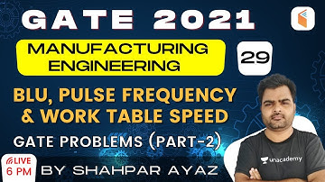 6:00 PM - GATE 2021 | Manufacturing Engg by Shahpar Ayaz | BLU, Pulse Frequency & Work Table Speed