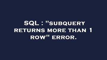 SQL : "subquery returns more than 1 row" error.
