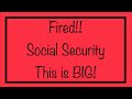 Fired! Social Security - This is BIG!