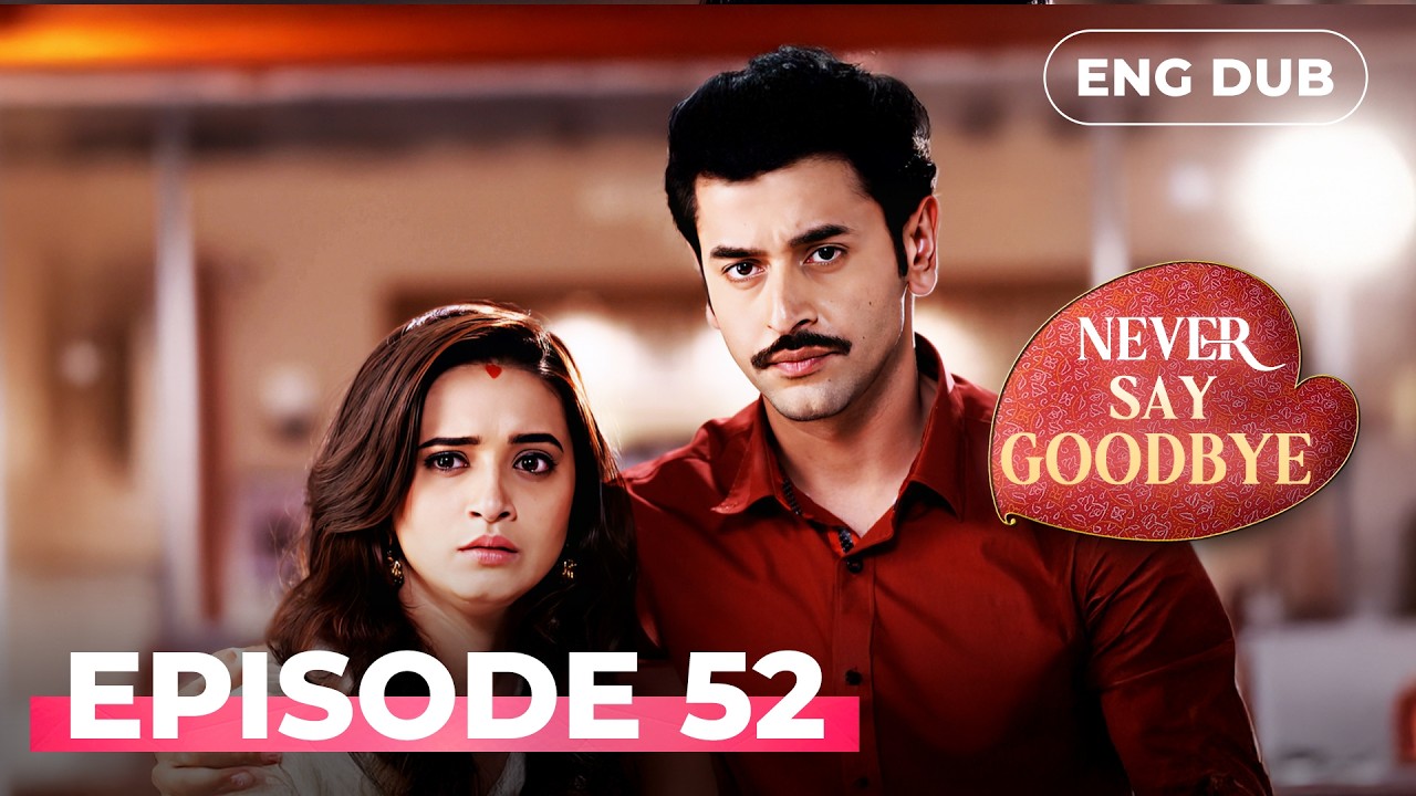 NEVER SAY GOODBYE — Full Episode 52 | Indian Series in English Dubbed | Indian Drama