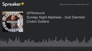 Sunday Night Madness – God Damned Crotch Goblins