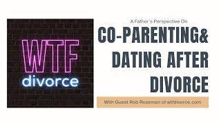 A Father’s Perspective on Co-parenting \& Dating After Divorce