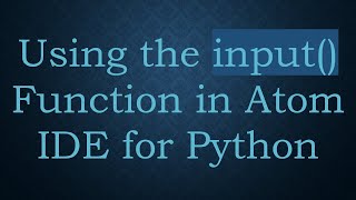 Using the input() Function in Atom IDE for Python