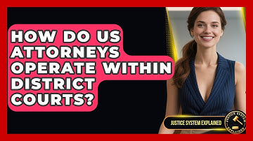 How Do US Attorneys Operate Within District Courts? - Justice System Explained