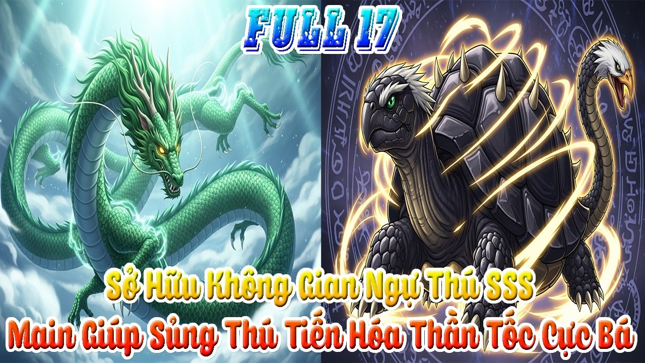 Thức Tỉnh Không Gian Ngự Thú Thần Cấp: Tăng Trưởng Thần Tốc, Thăng Hoa Tư Chất Sủng Thú. Full 17