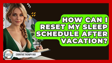 How Can I Reset My Sleep Schedule After Vacation? - Cognitive Therapy Hub