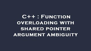 C++ : Function overloading with shared pointer argument ambiguity