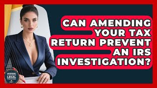 Can Amending Your Tax Return Prevent An IRS Investigation? - Avoiding Common Legal Mistakes