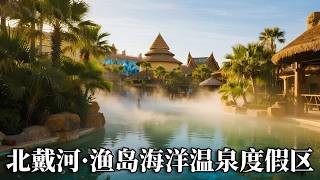 北戴河之旅——渔岛海洋温泉度假区，鲜为人知的度假区，这里的景色好像画出来的！【行走世界的北京老刘】