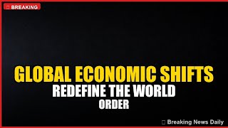 Global Economic Shifts Redefine the World Order