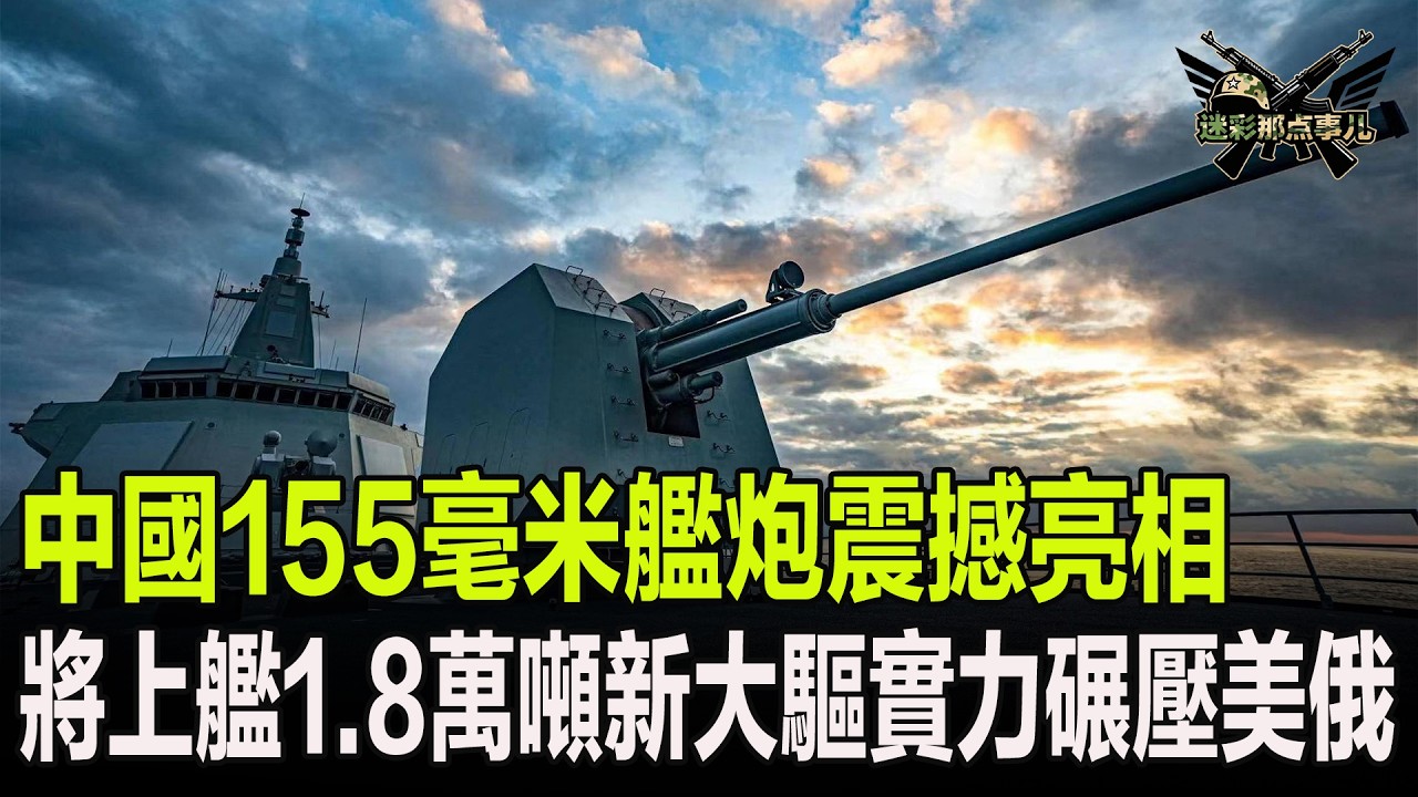 中國155毫米艦炮震撼亮相，有望上艦1.8萬噸新大驅實力碾壓美俄