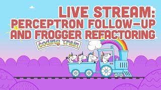 Live Stream #97: Perceptron Follow-up and Frogger Refactoring