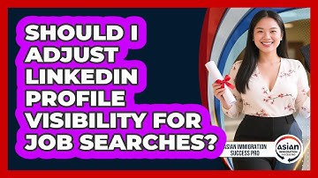 Should I Adjust LinkedIn Profile Visibility For Job Searches? - Asian Immigration Success Pro