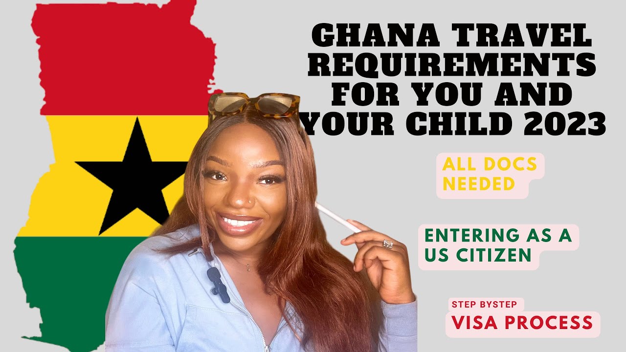GHANA TRAVEL REQUIREMENTS FOR YOU AND YOUR CHILD 2023all docs needed