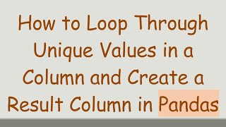 How to Loop Through Unique Values in a Column and Create a Result Column in Pandas