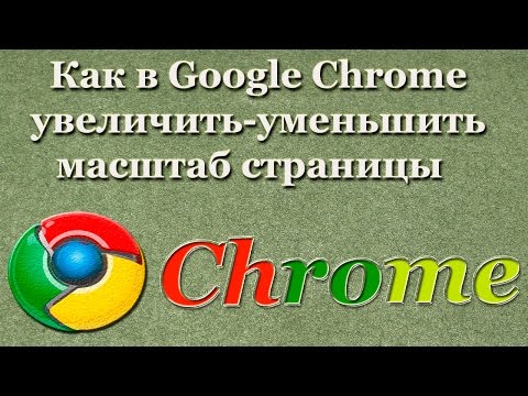 Как в Google Chrome увеличить-уменьшить масштаб страницы