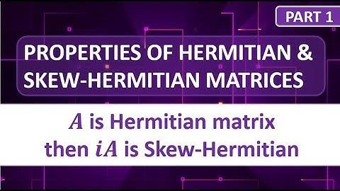 PROPERTIES OF HERMITIAN AND SKEW HERMITIAN MATRICES | PART 1