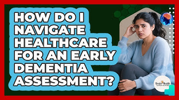 How Do I Navigate Healthcare For An Early Dementia Assessment? - Brain Health Support Network