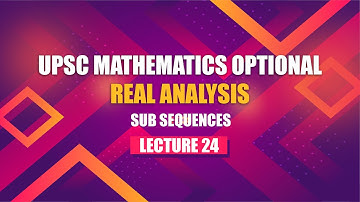 UPSC Mathematics Real Analysis | Lecture 24 - Sub Sequences