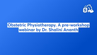 Obstetric Physiotherapy. A pre-workshop webinar by Dr. Shalini Ananth