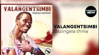 VALANGENTSIMBI - BAZINGELA THINA