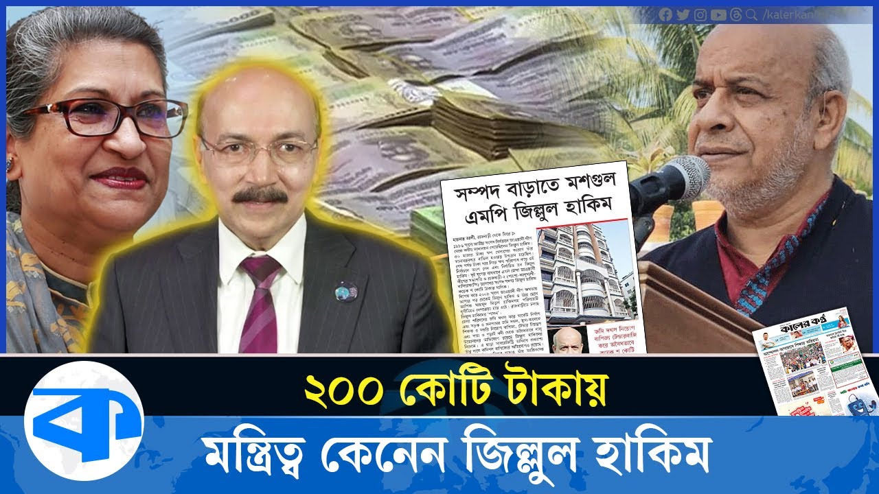 ২০০ কোটি টাকায় মন্ত্রীত্ব কেনেন জিল্লুল, সহযোগিতা করেন তারিক । ex minister zillul hakim