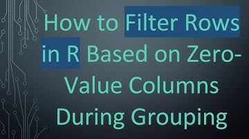 How to Filter Rows in R Based on Zero-Value Columns During Grouping