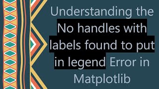 Understanding the No handles with labels found to put in legend Error in Matplotlib