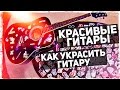 КРАСИВЫЕ ГИТАРЫ: КАК УКРАСИТЬ ГИТАРУ