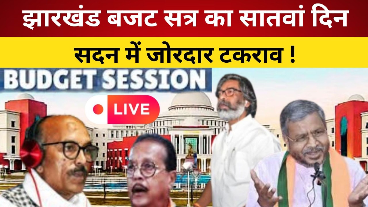 झारखंड बजट सत्र का सातवां दिन, सदन में जोरदार टकराव-LIVE