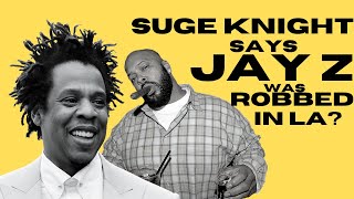 SUGE KNIGHT Says JAY Z was ROBBED in LA??