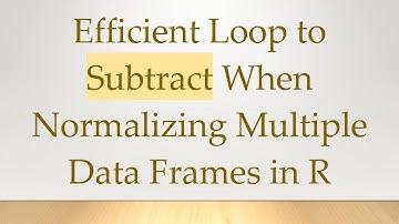 Efficient Loop to Subtract When Normalizing Multiple Data Frames in R