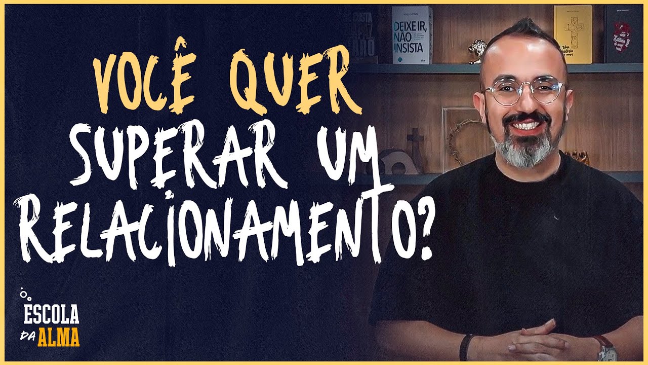 VOCÊ QUER SUPERAR UM RELACIONAMENTO? - #53 | ESCOLA DA ALMA