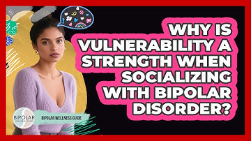Why Is Vulnerability A Strength When Socializing With Bipolar Disorder? - Bipolar Wellness Guide