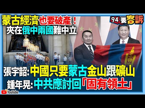 【94要客訴】蒙古經濟也要破產！夾在俄中兩國難中立！張宇韶：中國只要蒙古金山跟礦山！鍾年晃：中共應討回「固有領土」