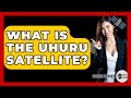 What Is The Uhuru Satellite? - Physics Frontier