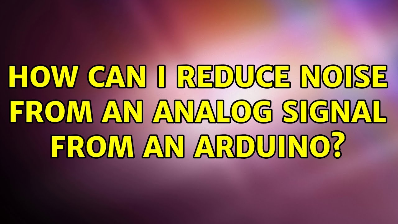 How can I reduce noise from an analog signal from an Arduino? (3 ...