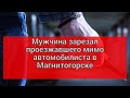 Мужчина зарезал  автомобилиста в Магнитогорске.