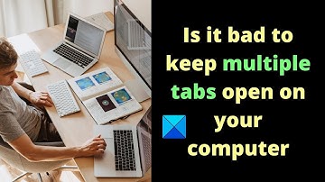 Is it bad to keep multiple tabs open on your computer?