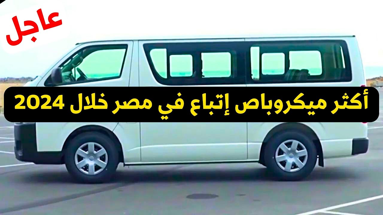اكثر ميكروباص مبيعا في مصر بالترتيب لحد المركز الأول 2024