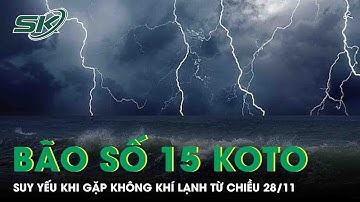 Tương tác với không khí lạnh tăng cường, bão số 15 Koto sẽ suy yếu dần từ chiều 28/11