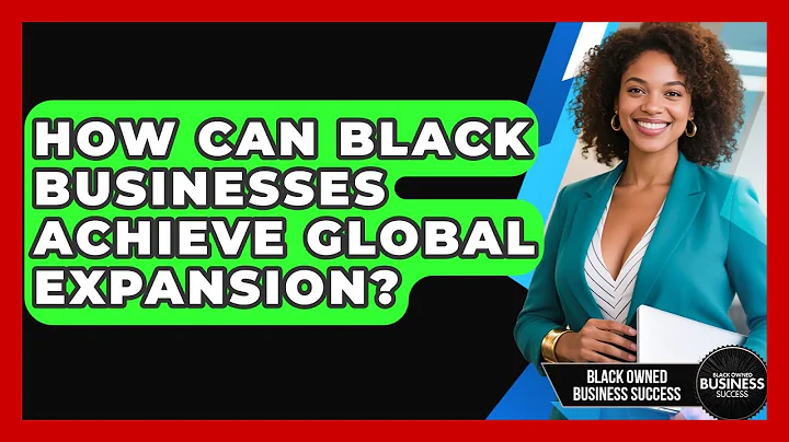 How Can Black Businesses Achieve Global Expansion? - Black Owned Business Success