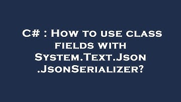 C# : How to use class fields with System.Text.Json.JsonSerializer?