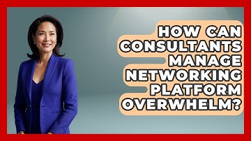 How Can Consultants Manage Networking Platform Overwhelm? - Consulting Career Hub