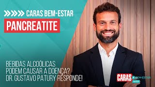 PANCREATITE: BEBIDAS ALCOÓLICAS PODEM CAUSAR A DOENÇA? DR GUSTAVO PATURY RESPONDE! | CARAS BEM-ESTAR