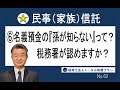 名義預金の『孫が知らない』って？税務署が認めますか？【民事（家族）信託⑥】No62