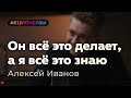 Он всё это ДЕЛАЕТ, а я всё это ЗНАЮ — Алексей Иванов (6/8)