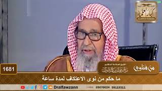 1681 - ما حكم من نوى الاعتكاف لمدة ساعة - الشيخ صالح الفوزان