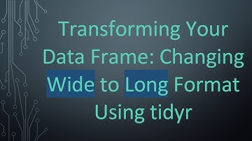 Transforming Your Data Frame: Changing Wide to Long Format Using tidyr